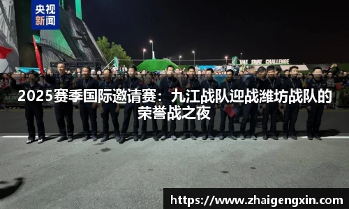 2025赛季国际邀请赛：九江战队迎战潍坊战队的荣誉战之夜