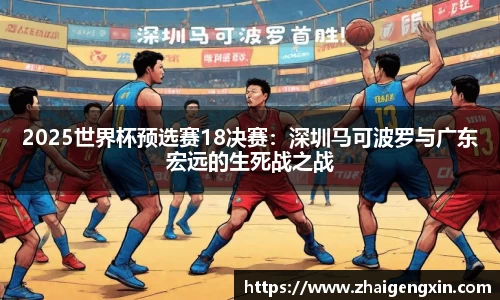 2025世界杯预选赛18决赛：深圳马可波罗与广东宏远的生死战之战
