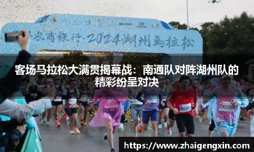 客场马拉松大满贯揭幕战：南通队对阵湖州队的精彩纷呈对决