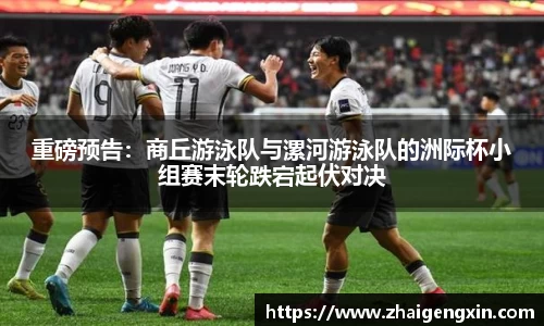 重磅预告：商丘游泳队与漯河游泳队的洲际杯小组赛末轮跌宕起伏对决