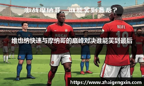 维也纳快速与摩纳哥的巅峰对决谁能笑到最后