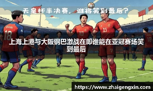 上海上港与大阪钢巴激战在即谁能在亚冠赛场笑到最后